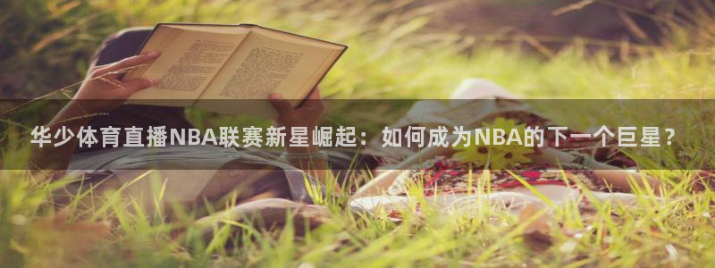 华少体育直播NBA联赛新星崛起：如何成为NBA的下一个巨星？