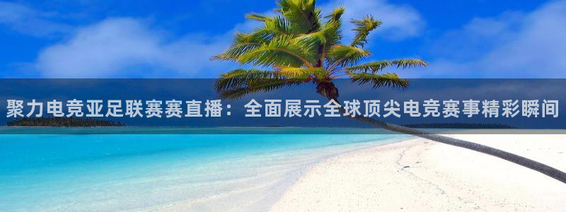 聚力电竞亚足联赛赛直播：全面展示全球顶尖电竞赛事精彩瞬间
