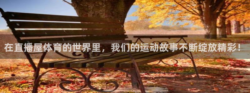在直播屋体育的世界里，我们的运动故事不断绽放精彩！