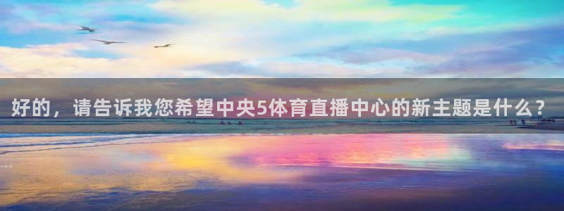 好的，请告诉我您希望中央5体育直播中心的新主题是什么？