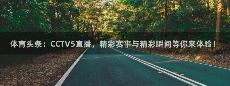 体育头条：CCTV5直播，精彩赛事与精彩瞬间等你来体验！