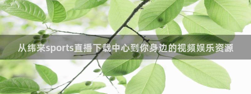 从纬来sports直播下载中心到你身边的视频娱乐资源