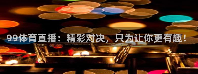 99体育直播：精彩对决，只为让你更有趣！