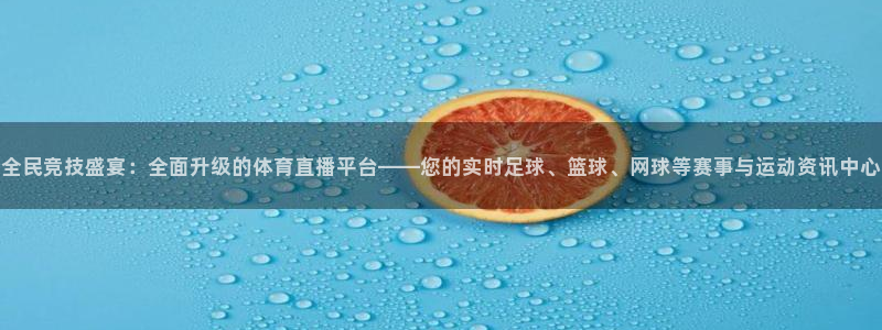 全民竞技盛宴：全面升级的体育直播平台——您的实时足球、篮球、网球等赛事与运动资讯中心