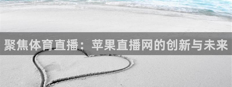 聚焦体育直播：苹果直播网的创新与未来