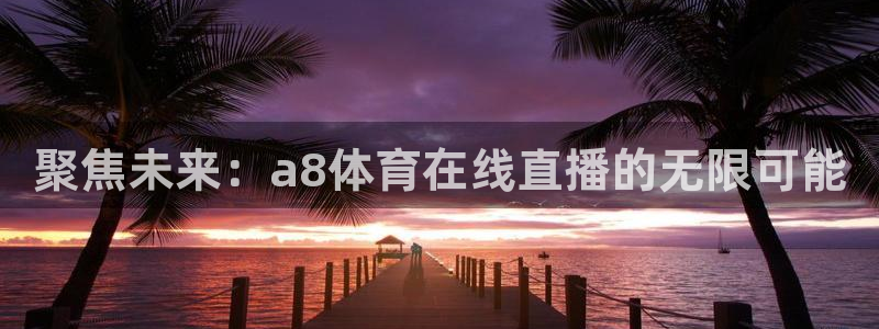 聚焦未来：a8体育在线直播的无限可能