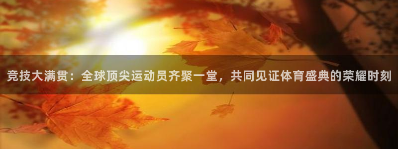 竞技大满贯：全球顶尖运动员齐聚一堂，共同见证体育盛典的荣耀时刻