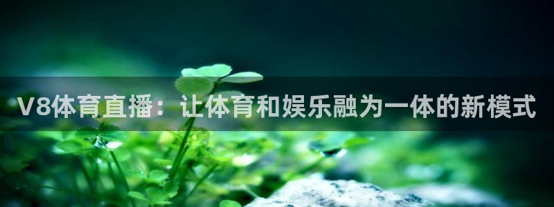 V8体育直播：让体育和娱乐融为一体的新模式